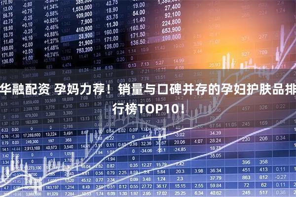 华融配资 孕妈力荐！销量与口碑并存的孕妇护肤品排行榜TOP10！