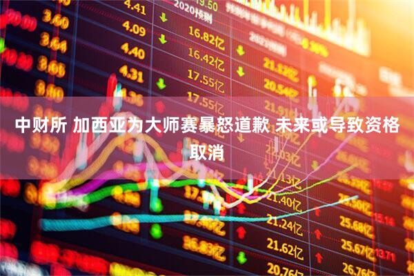 中财所 加西亚为大师赛暴怒道歉 未来或导致资格取消