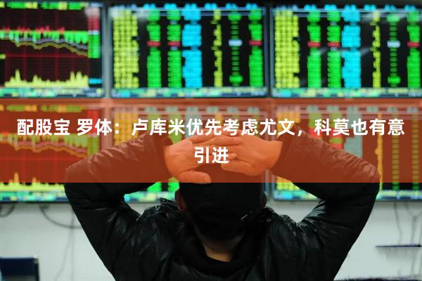配股宝 罗体:卢库米优先考虑尤文,科莫也有意引进